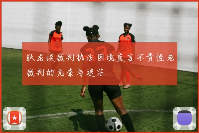 狄龙谈裁判执法困境直言不责怪老裁判的无奈与迷茫