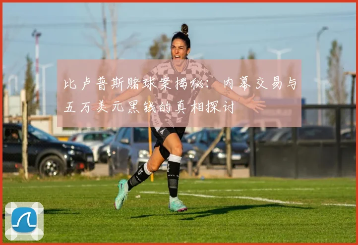 比卢普斯赌球案揭秘：内幕交易与五万美元黑钱的真相探讨