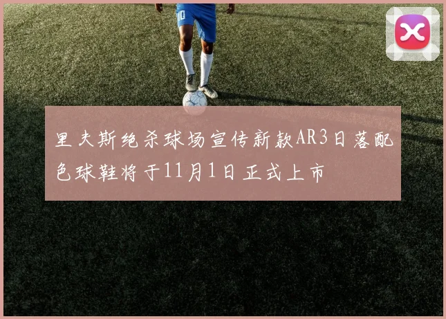 里夫斯绝杀球场宣传新款AR3日落配色球鞋将于11月1日正式上市