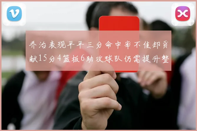 乔治表现平平三分命中率不佳却贡献15分4篮板6助攻球队仍需提升整体状态
