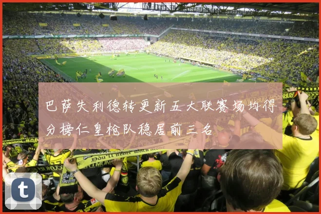 巴萨失利德转更新五大联赛场均得分榜仁皇枪队稳居前三名