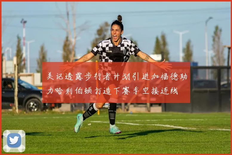 美记透露步行者计划引进加福德助力哈利伯顿打造下赛季空接连线