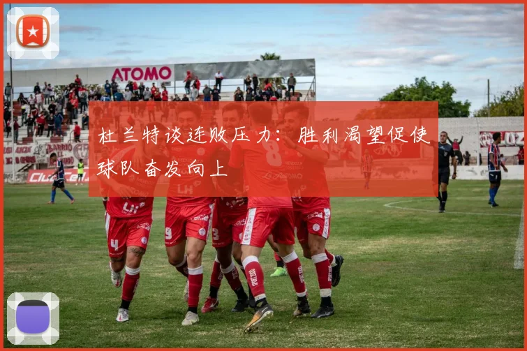 杜兰特谈连败压力：胜利渴望促使球队奋发向上
