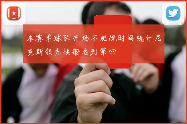 本赛季球队开场不犯规时间统计尼克斯领先快船名列第四