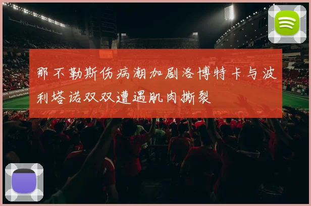 那不勒斯伤病潮加剧洛博特卡与波利塔诺双双遭遇肌肉撕裂