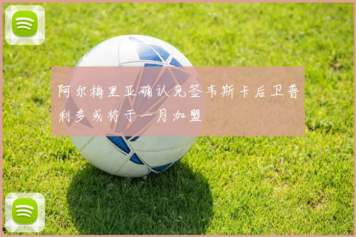 阿尔梅里亚确认免签韦斯卡后卫普利多或将于一月加盟