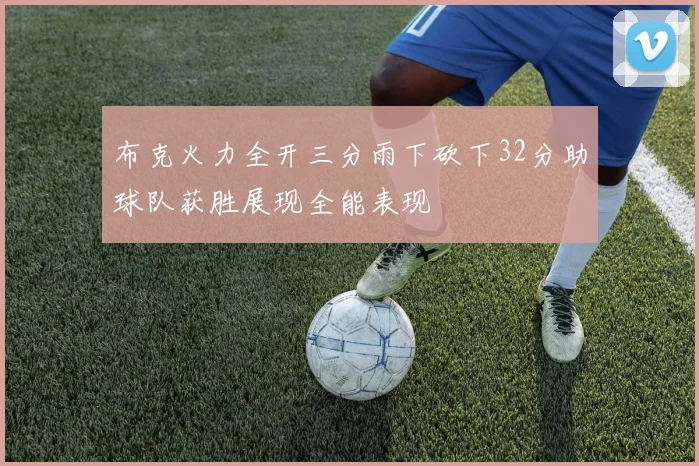 布克火力全开三分雨下砍下32分助球队获胜展现全能表现