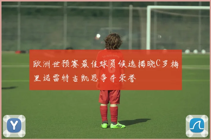 欧洲世预赛最佳球员候选揭晓C罗梅里诺雷特吉凯恩争夺荣誉